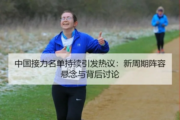 中国接力名单持续引发热议：新周期阵容悬念与背后讨论